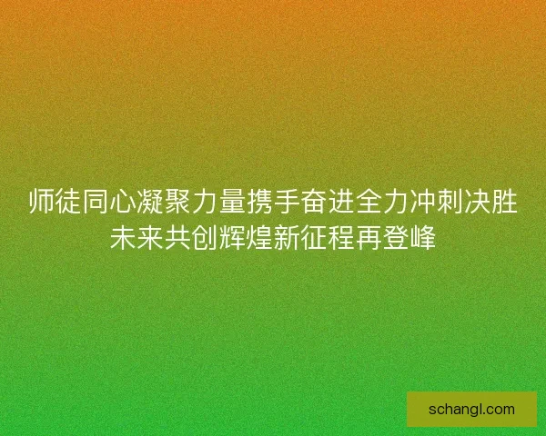 师徒同心凝聚力量携手奋进全力冲刺决胜未来共创辉煌新征程再登峰