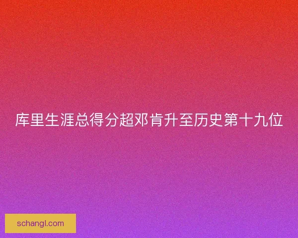 库里生涯总得分超邓肯升至历史第十九位