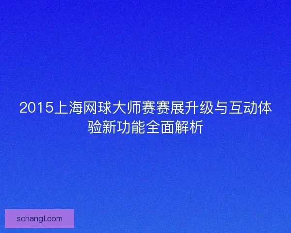 2015上海网球大师赛赛展升级与互动体验新功能全面解析